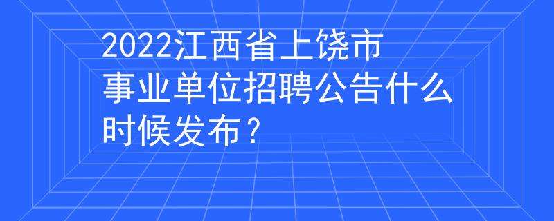 上饶事业单位考试考什么时候(2019上饶事业单位招聘公告)