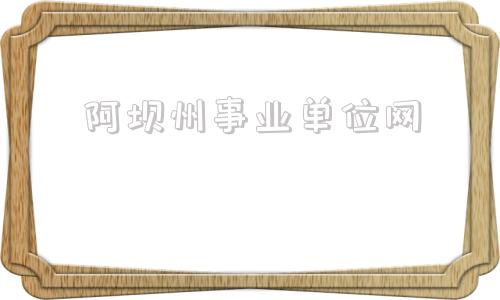 阿坝州事业单位网(阿坝州事业单位考试网)