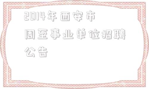 关于2014年西安市周至事业单位招聘公告的信息