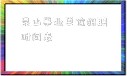 昆山事业单位招聘时间表(昆山2022事业单位招聘)