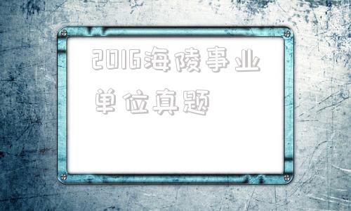 2016海陵事业单位真题的简单介绍