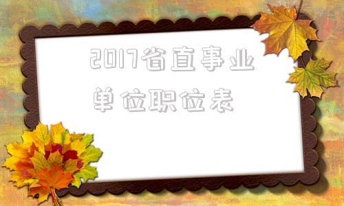 2017省直事业单位职位表(行政事业单位内部控制规范2017)