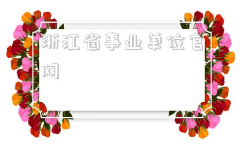 浙江省事业单位官网(事业单位报名入口官网)