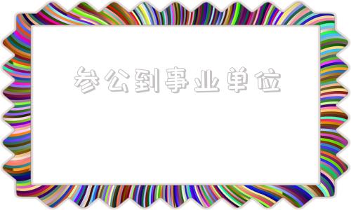 参公到事业单位(参公事业单位有哪些)